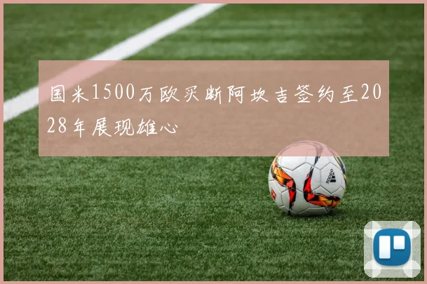 国米1500万欧买断阿坎吉签约至2028年展现雄心