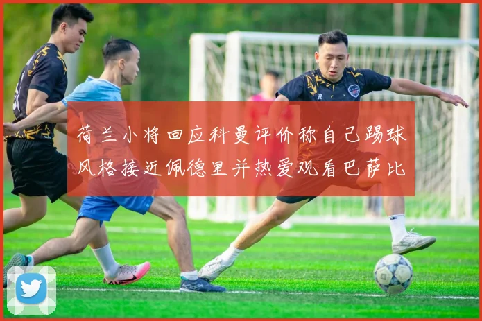 荷兰小将回应科曼评价称自己踢球风格接近佩德里并热爱观看巴萨比赛
