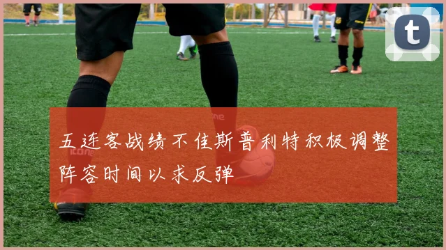 五连客战绩不佳斯普利特积极调整阵容时间以求反弹