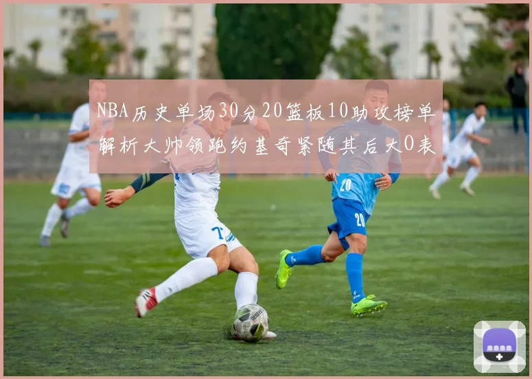NBA历史单场30分20篮板10助攻榜单解析大帅领跑约基奇紧随其后大O表现不俗