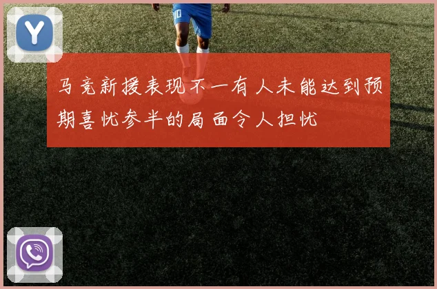 马竞新援表现不一有人未能达到预期喜忧参半的局面令人担忧