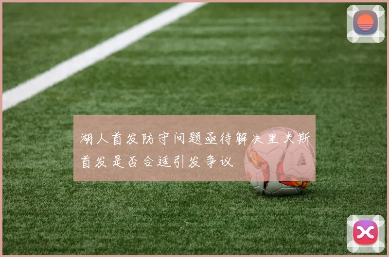 湖人首发防守问题亟待解决里夫斯首发是否合适引发争议