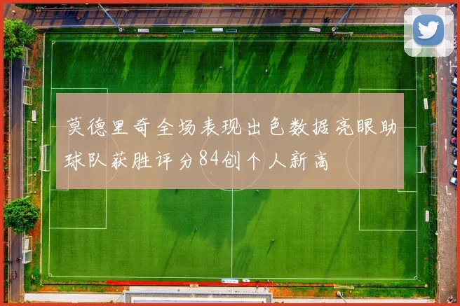 莫德里奇全场表现出色数据亮眼助球队获胜评分84创个人新高