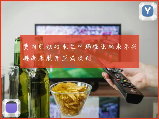 费内巴切对米兰中场福法纳表示兴趣尚未展开正式谈判