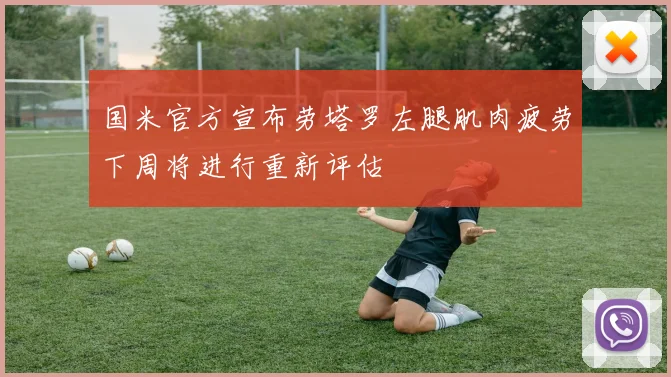国米官方宣布劳塔罗左腿肌肉疲劳下周将进行重新评估