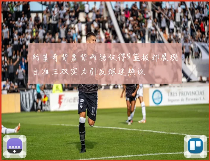 约基奇背靠背两场仅得9篮板却展现出准三双实力引发球迷热议