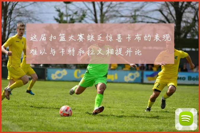 这届扣篮大赛缺乏惊喜卡布的表现难以与卡特和拉文相提并论