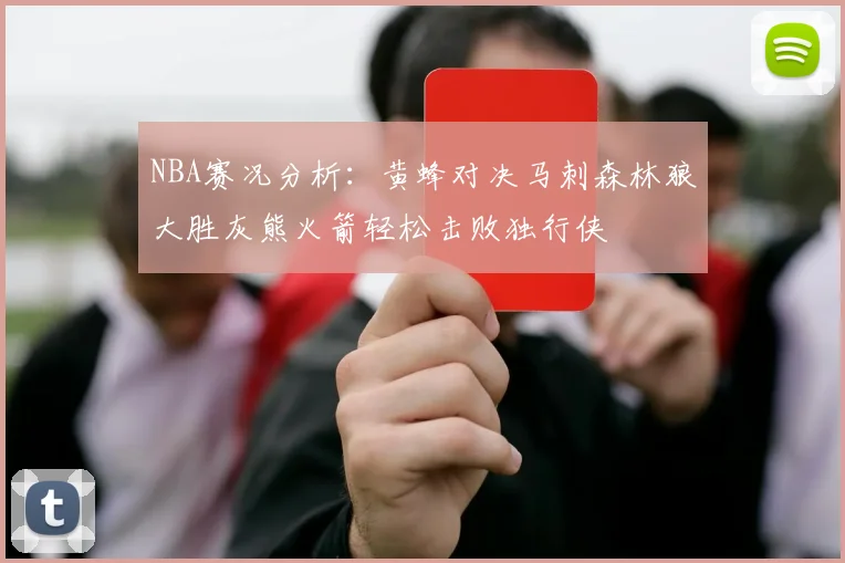 NBA赛况分析：黄蜂对决马刺森林狼大胜灰熊火箭轻松击败独行侠