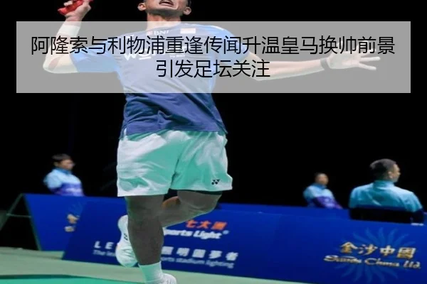 阿隆索与利物浦重逢传闻升温皇马换帅前景引发足坛关注 - MILANSPORT